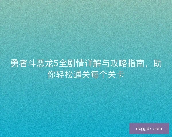 勇者斗恶龙5全剧情详解与攻略指南，助你轻松通关每个关卡