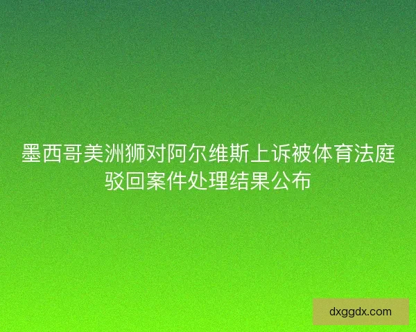墨西哥美洲狮对阿尔维斯上诉被体育法庭驳回案件处理结果公布